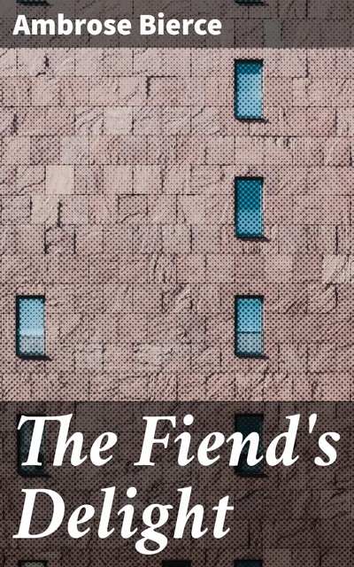 The Fiend’s Delight by Ambrose Bierce (Illustrated), Ambrose Bierce