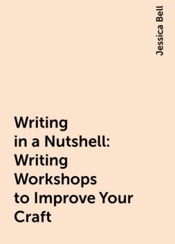 Writing in a Nutshell: Writing Workshops to Improve Your Craft, Jessica Bell