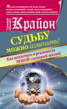 Крайон. Судьбу можно изменить! Как воплотить в реальность любой сценарий жизни, Тамара Шмидт