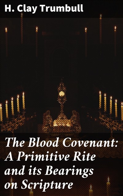 The Blood Covenant: A Primitive Rite and its Bearings on Scripture, H.Clay Trumbull