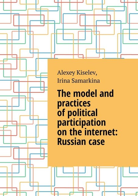 The model and practices of political participation on the internet: Russian case, Alexey Kiselev, Irina Samarkina