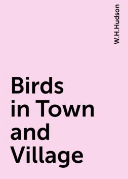 Birds in Town and Village, W.H.Hudson