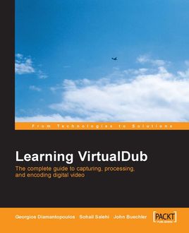 Learning VirtualDub The complete guide to capturing, processing and encoding digital video, Sohail Salehi, Georgios Diamantopoulos, John Buechler