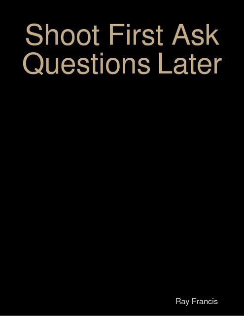 Shoot First Ask Questions Later, Ray Francis
