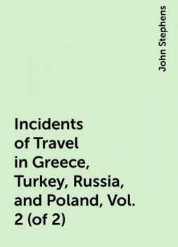 Incidents of Travel in Greece, Turkey, Russia, and Poland, Vol. 2 (of 2), John Stephens