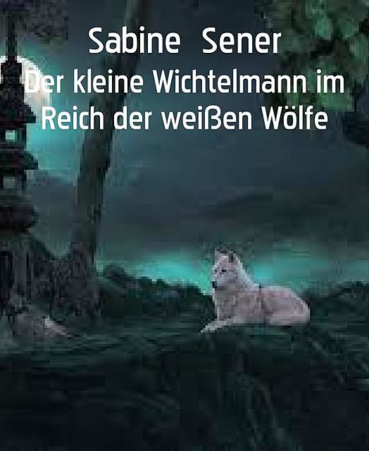 Der kleine Wichtelmann im Reich der weißen Wölfe, Sabine Sener