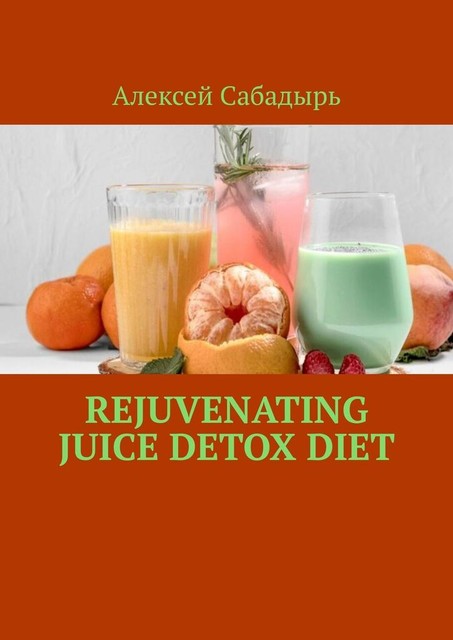Rejuvenating Juice Detox Diet, Алексей Сабадырь