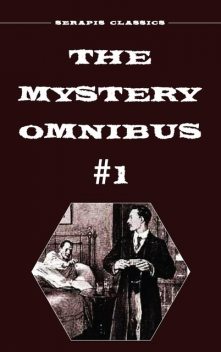The Mystery Omnibus #1 (Serapis Classics), Anna Katharine Green, Edith Lavell, Meredith Nicholson, Wadsworth Camp, Arthur Rees, E. Philllips Oppenheim, Frank Packard