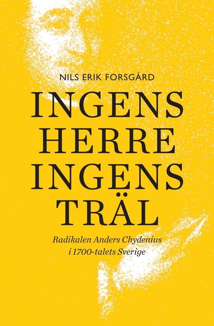 Ingens herre, ingens träl : Radikalen Anders Chydenius i 1700-talets Sverige, Nils Erik Forsgård