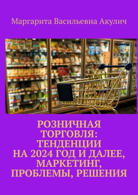 Розничная торговля: тенденции на 2024 год и далее, маркетинг, проблемы, решения, Маргарита Акулич
