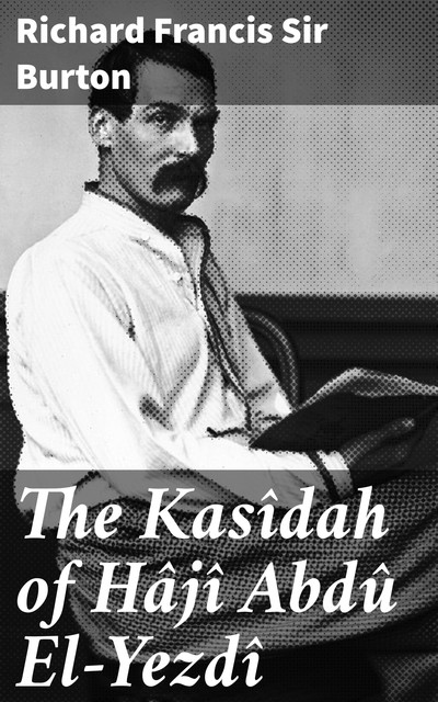 The Kasîdah of Hâjî Abdû El-Yezdî, Sir Richard Francis Burton