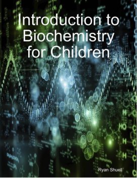 Introduction to Biochemistry for Children, Ryan Shuell