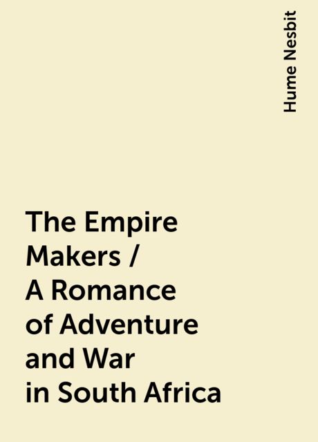 The Empire Makers / A Romance of Adventure and War in South Africa, Hume Nesbit