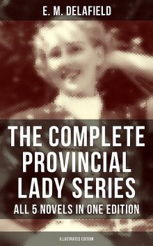The Complete Provincial Lady Series – All 5 Novels in One Edition (Illustrated Edition), E.M.Delafield