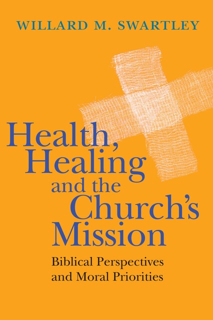 Health, Healing and the Church's Mission, Willard M. Swartley