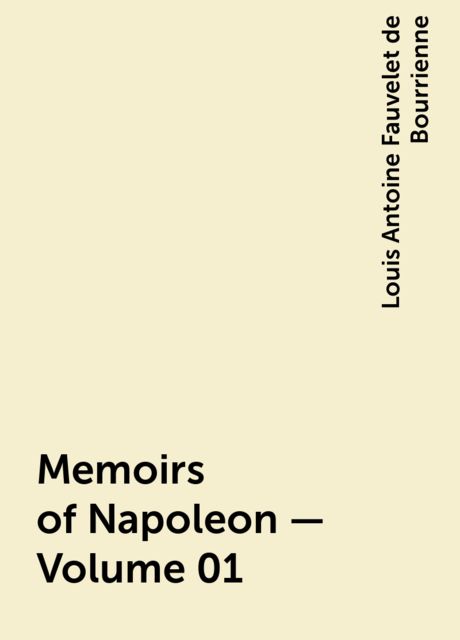 Memoirs of Napoleon — Volume 01, Louis Antoine Fauvelet de Bourrienne