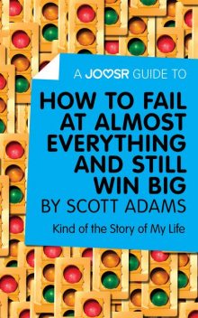 A Joosr Guide to… How to Fail at Almost Everything and Still Win Big by Scott Adams, Joosr