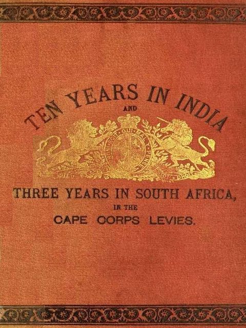 Ten Years in India, in the 16th Queen's Lancers, and Three Years in South Africa, in the Cape Corps Levies, W.J. D. Gould