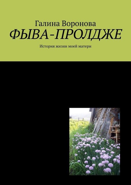 Фыва-пролдже. История жизни моей матери, Галина Воронова