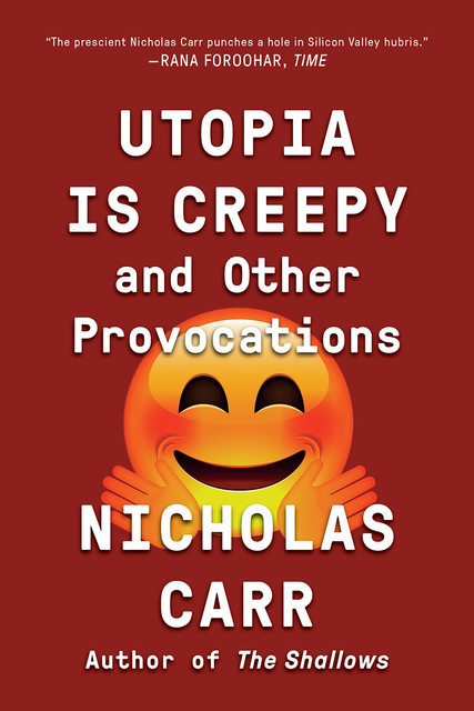 Utopia Is Creepy: And Other Provocations, Nicholas Carr