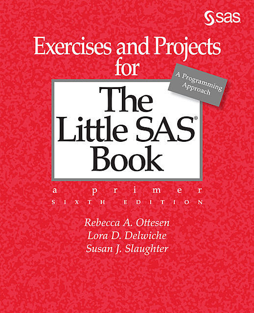 Exercises and Projects for The Little SAS Book, Sixth Edition, Lora D. Delwiche, Rebecca A. Ottesen, Susan J. Slaughter