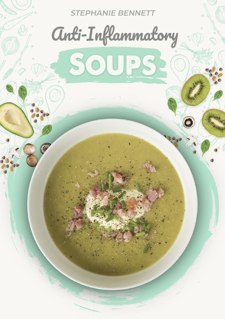 Anti-Inflammatory Soups: 175 Delicious and Nutritious Recipes to Heal Your Immune System and Fight Inflammation, Heart Disease, Arthritis, Psoriasis, Diabetes, and More, Stephanie Bennett