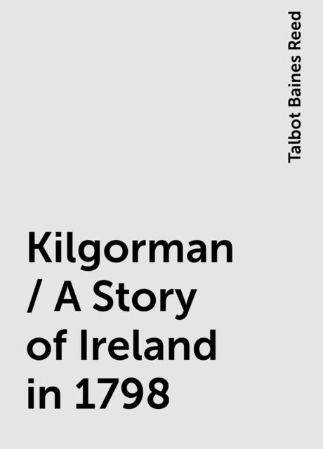 Kilgorman / A Story of Ireland in 1798, Talbot Baines Reed