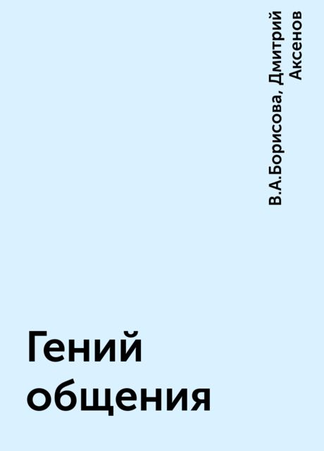 Гений общения, Дмитрий Аксенов, В.А.Борисова
