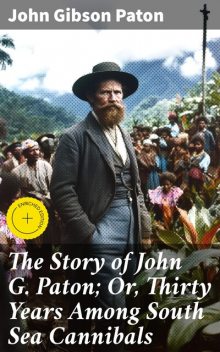The Story of John G. Paton; Or, Thirty Years Among South Sea Cannibals, John Gibson Paton