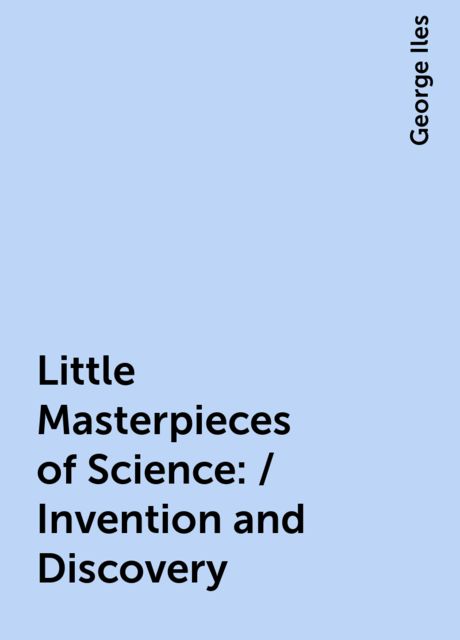 Little Masterpieces of Science: / Invention and Discovery, George Iles