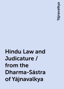Hindu Law and Judicature / from the Dharma-Sástra of Yájnavalkya, Yájnavalkya