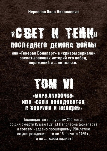 «Свет и Тени» Последнего Демона Войны, или «Генерал Бонапарт» в «кривом зеркале» захватывающих историй его побед, поражений и… не только. Том VI. «Мари-луизочки», или «Если понадобится, я вооружу и женщин!», Яков Нерсесов