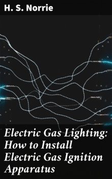 Electric Gas Lighting: How to Install Electric Gas Ignition Apparatus, H.S. Norrie