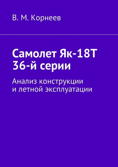 Самолет Як-18Т 36-й серии. Анализ конструкции и летной эксплуатации, Владимир Корнеев
