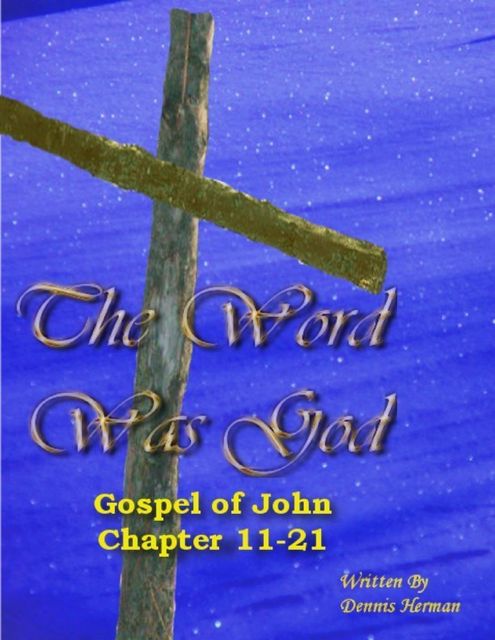 The Word Was God: Gospel of John Chapter 11-21, Dennis Herman
