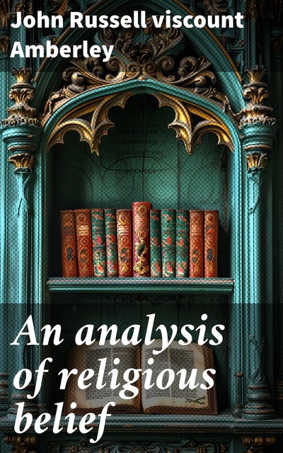 An analysis of religious belief, John Russell viscount Amberley