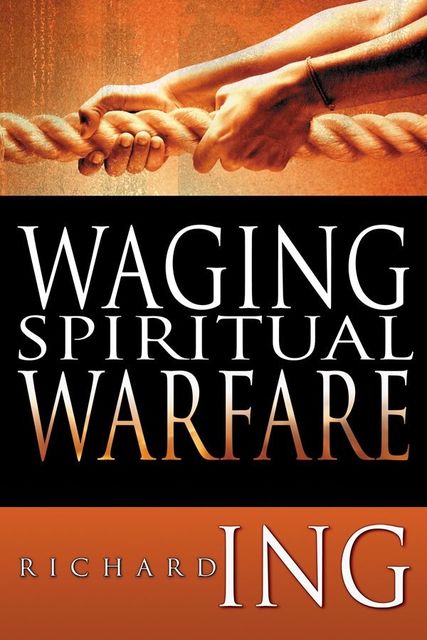 Waging Spiritual Warfare, Richard Ing