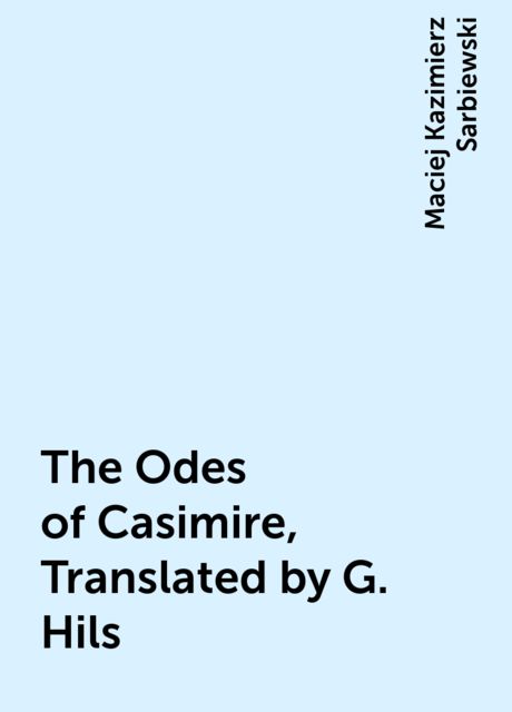 The Odes of Casimire, Translated by G. Hils, Maciej Kazimierz Sarbiewski