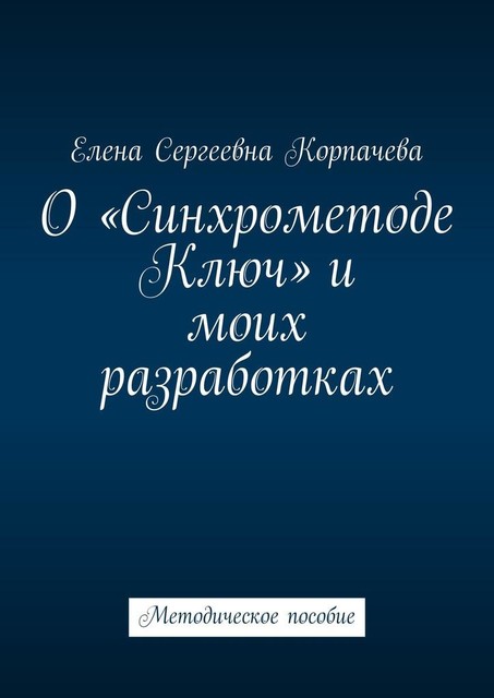 О «Синхрометоде Ключ» и моих разработках. Методическое пособие, Елена Корпачева