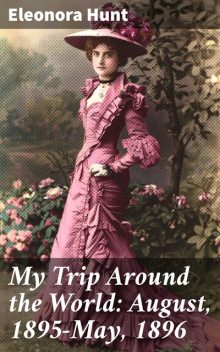 My Trip Around the World: August, 1895-May, 1896, Eleonora Hunt