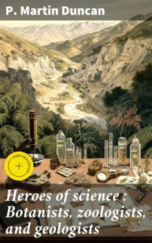 Heroes of science : Botanists, zoologists, and geologists, P. Martin Duncan