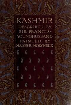 Kashmir, described by Sir Francis Younghusband, painted by Major E. Molyneux, Sir Francis Edward Younghusband