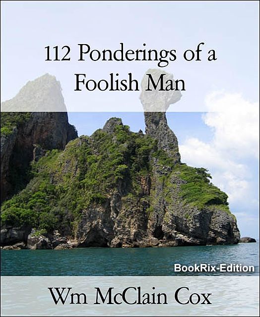 112 Ponderings of a Foolish Man, Wm McClain Cox