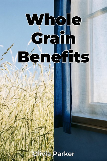 Whole Grain Benefits, Olivia Parker