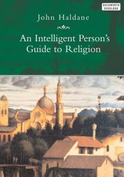 An Intelligent Person's Guide to Religion, John Haldane
