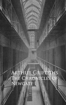 History and Romance of Crime. Chronicles of Newgate, Arthur Griffiths