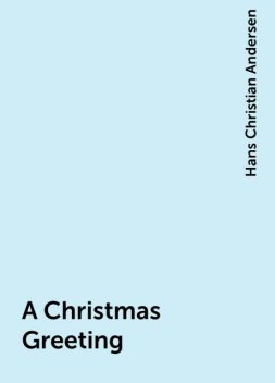 A Christmas Greeting, Hans Christian Andersen