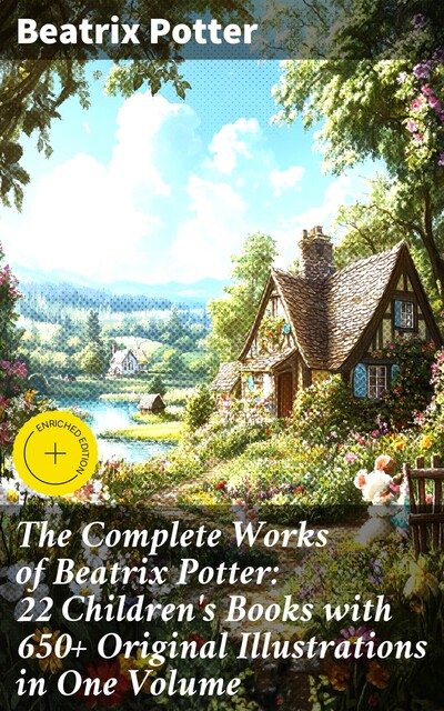 The Complete Works of Beatrix Potter: 22 Children's Books with 650+ Original Illustrations in One Volume, Beatrix Potter