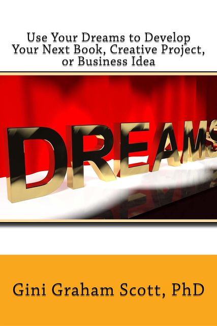 Use Your Dreams to Develop Your Next Book, Creative Project, or Business Idea, Gini Gini Scott
