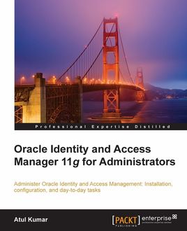 Oracle Identity and Access Manager 11g for Administrators, Atul Kumar
